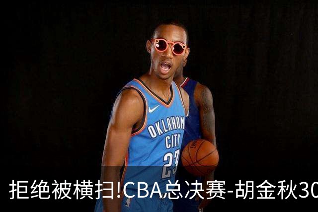 拒绝被横扫!CBA总决赛-胡金秋30分广厦1-3上海