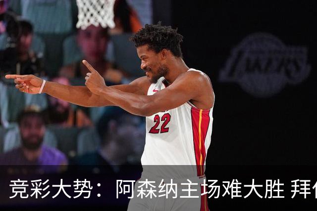 竞彩大势：阿森纳主场难大胜 拜仁有望双杀皇马